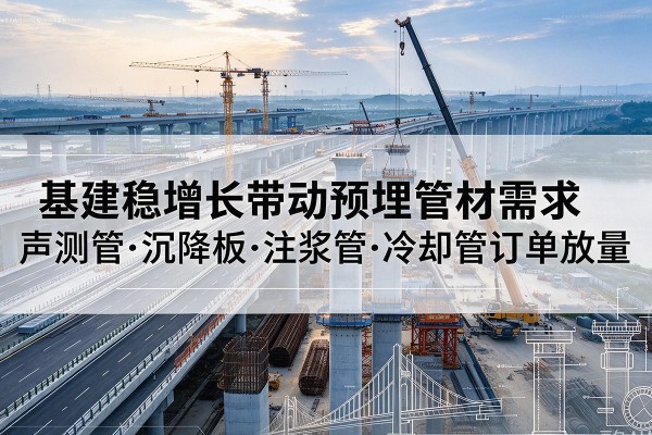 邳州基建稳增长带动预埋监测管材需求，声测管、沉降板、注浆管订单持续放量